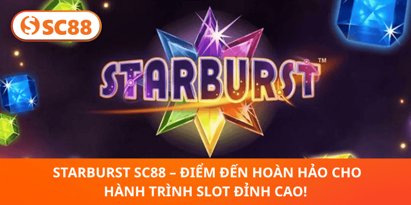 🔥 Starburst SC88 – Nổ Hũ Sao Sáng, Thưởng Khủng Ngay!